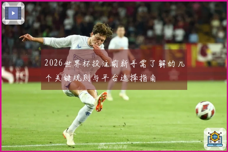 2026世界杯投注前新手需了解的几个关键规则与平台选择指南