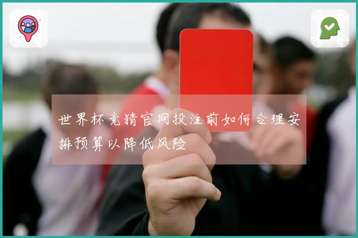 世界杯竞猜官网投注前如何合理安排预算以降低风险