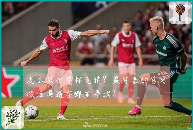 怎么买世界杯竞猜？最可靠的官方投注渠道在哪里寻找？