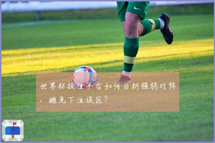 世界杯投注平台如何分析强弱对阵，避免下注误区？