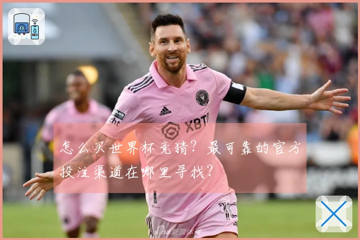 怎么买世界杯竞猜？最可靠的官方投注渠道在哪里寻找？
