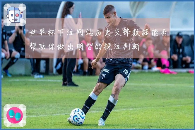 世界杯下注网站历史交锋数据能否帮助你做出明智的投注判断