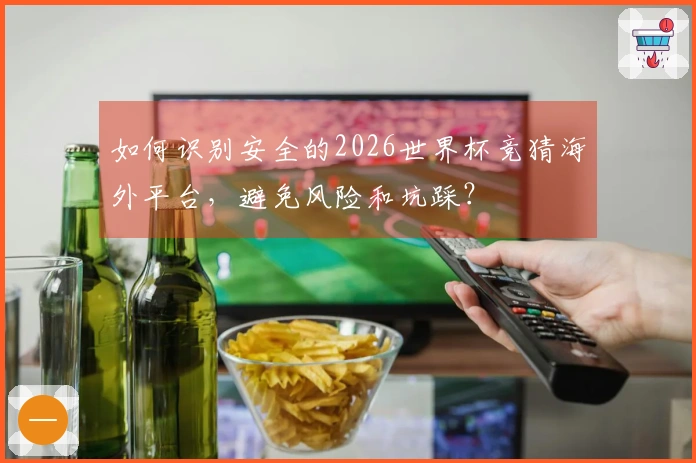 如何识别安全的2026世界杯竞猜海外平台，避免风险和坑踩？