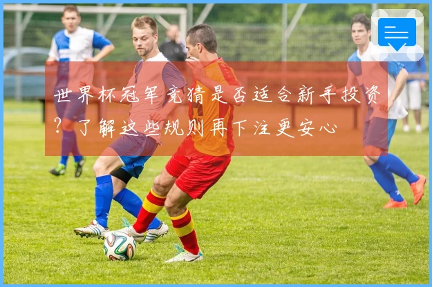 世界杯冠军竞猜是否适合新手投资？了解这些规则再下注更安心