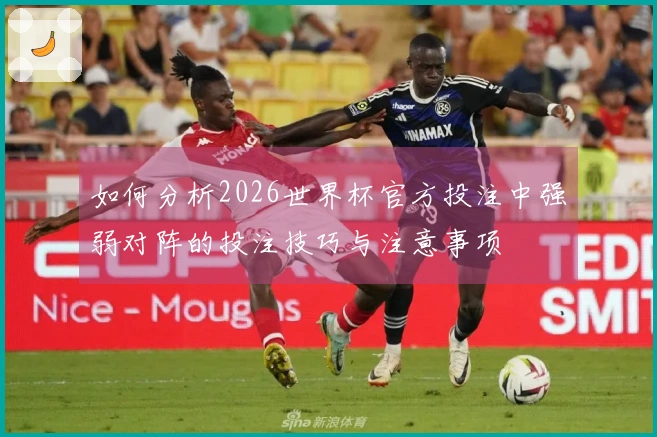 如何分析2026世界杯官方投注中强弱对阵的投注技巧与注意事项
