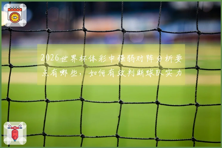2026世界杯体彩中强弱对阵分析要点有哪些，如何有效判断球队实力？