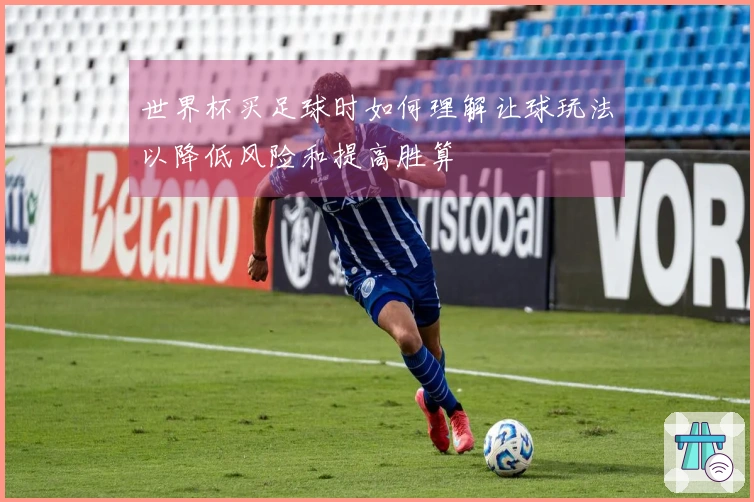 世界杯买足球时如何理解让球玩法以降低风险和提高胜算
