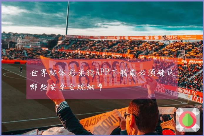 世界杯体彩竞猜APP下载前必须确认哪些安全合规细节
