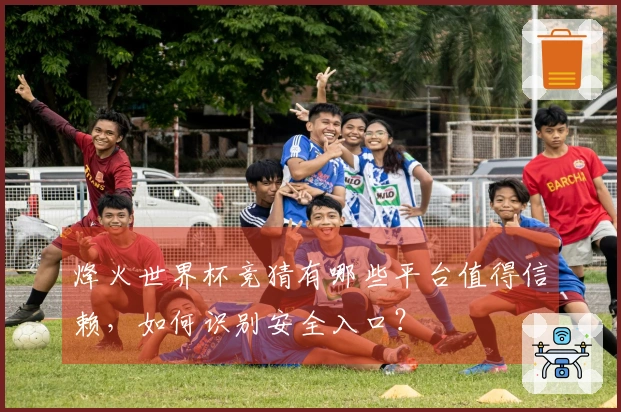 烽火世界杯竞猜有哪些平台值得信赖，如何识别安全入口？