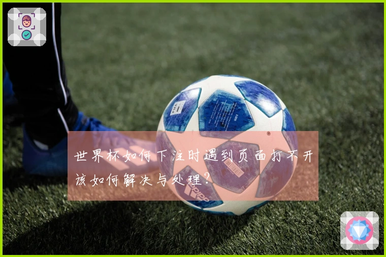 世界杯如何下注时遇到页面打不开该如何解决与处理？