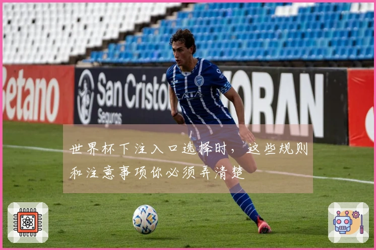 世界杯下注入口选择时，这些规则和注意事项你必须弄清楚