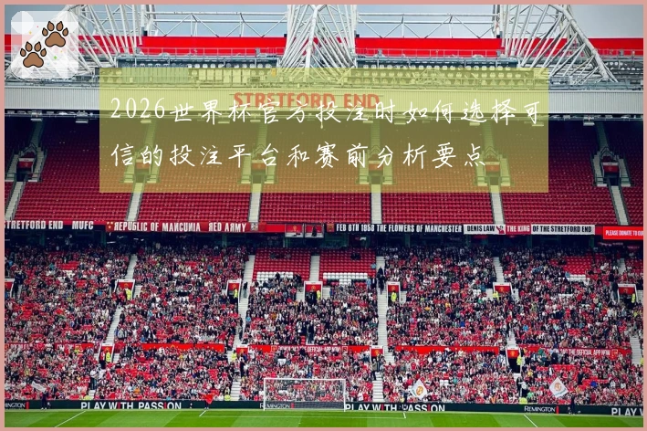 2026世界杯官方投注时如何选择可信的投注平台和赛前分析要点
