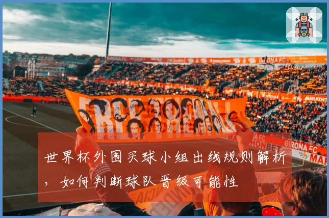 世界杯外围买球小组出线规则解析,如何判断球队晋级可能性