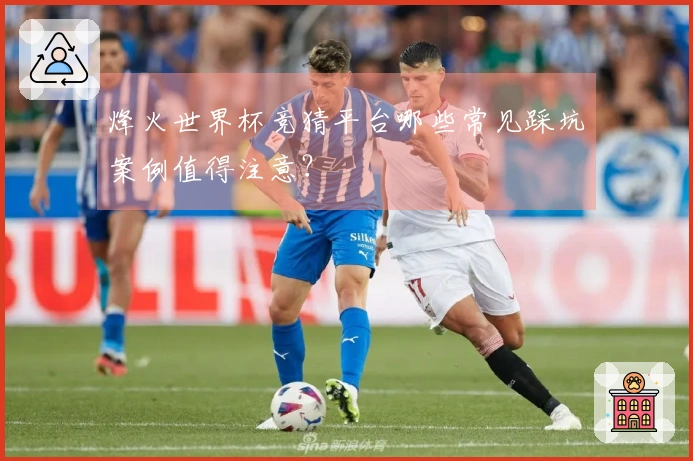 烽火世界杯竞猜平台哪些常见踩坑案例值得注意?