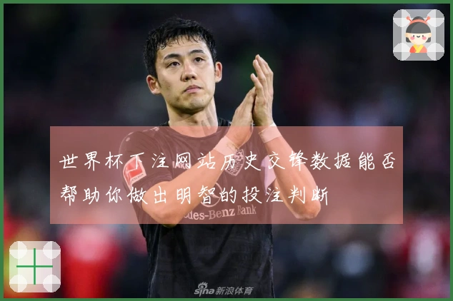 世界杯下注网站历史交锋数据能否帮助你做出明智的投注判断