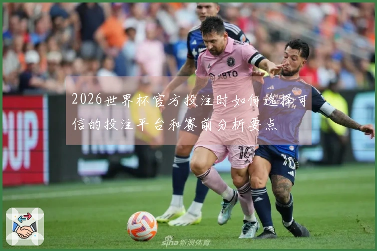 2026世界杯官方投注时如何选择可信的投注平台和赛前分析要点