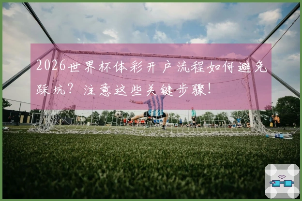 2026世界杯体彩开户流程如何避免踩坑？注意这些关键步骤！