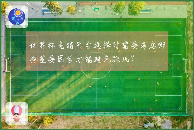 世界杯竞猜平台选择时需要考虑哪些重要因素才能避免踩坑?