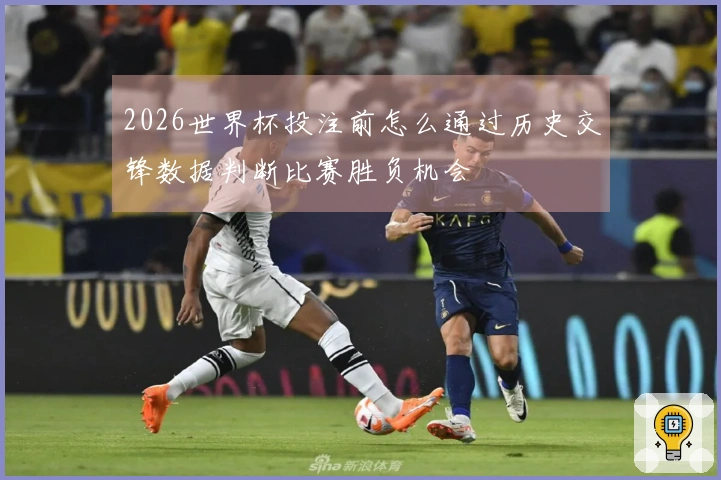 2026世界杯投注前怎么通过历史交锋数据判断比赛胜负机会