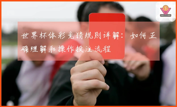 世界杯体彩竞猜规则详解：如何正确理解和操作投注流程