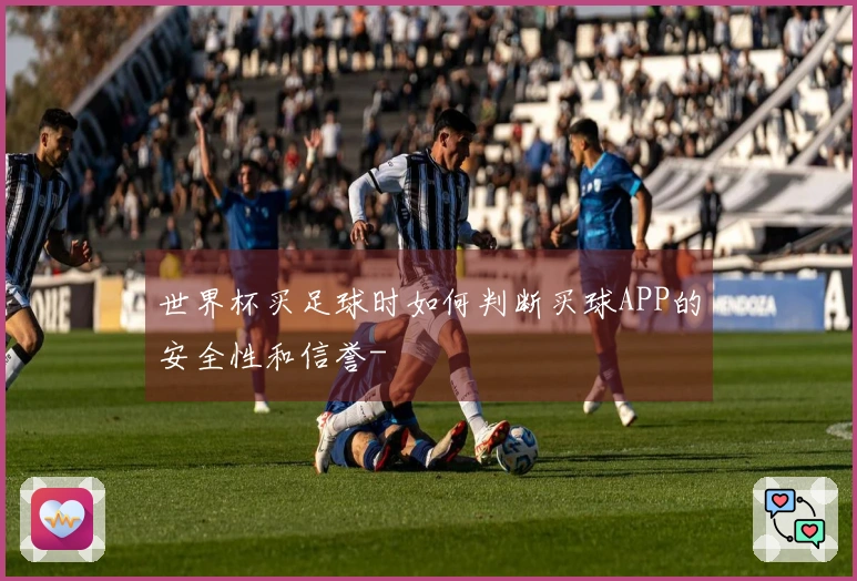 世界杯买足球时如何判断买球APP的安全性和信誉-