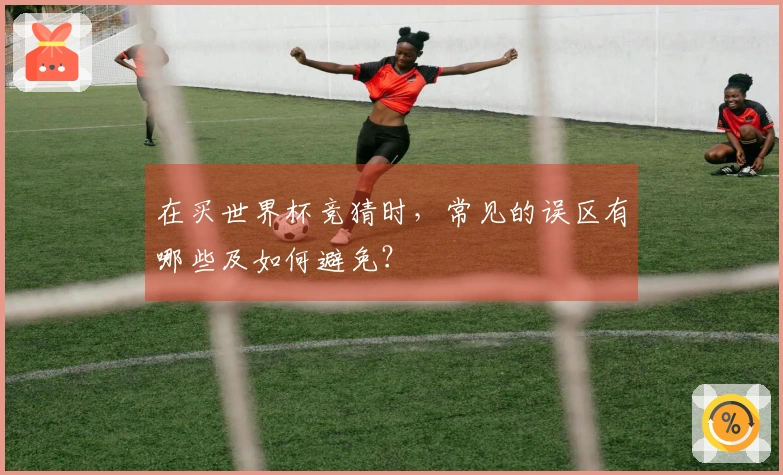 在买世界杯竞猜时，常见的误区有哪些及如何避免？