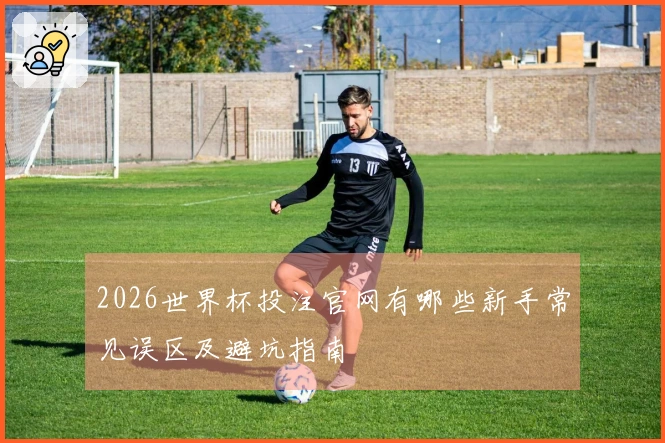 2026世界杯投注官网有哪些新手常见误区及避坑指南
