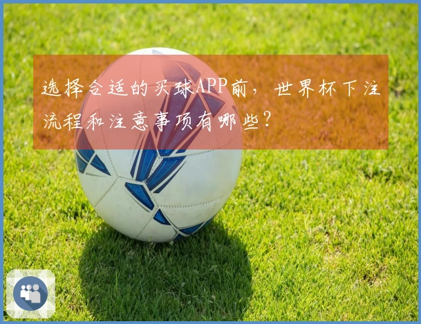 选择合适的买球APP前，世界杯下注流程和注意事项有哪些？