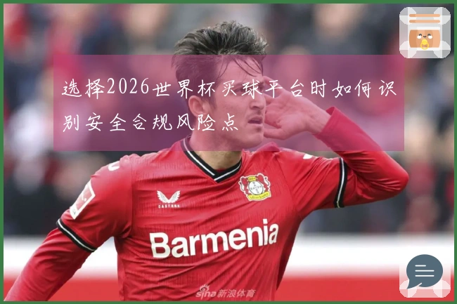 选择2026世界杯买球平台时如何识别安全合规风险点