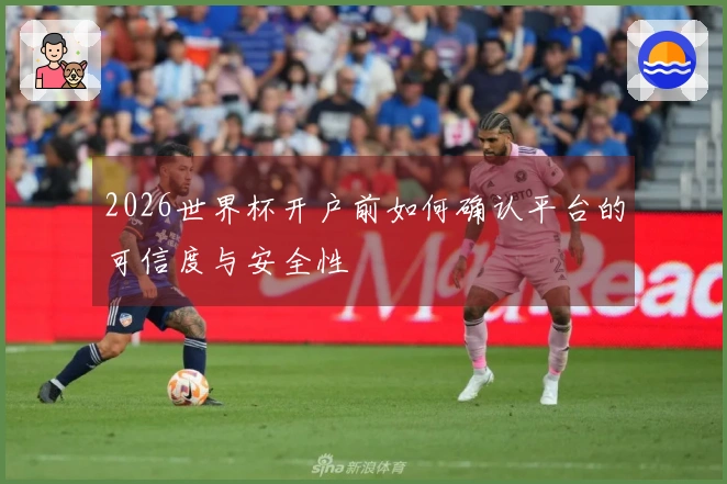 2026世界杯开户前如何确认平台的可信度与安全性