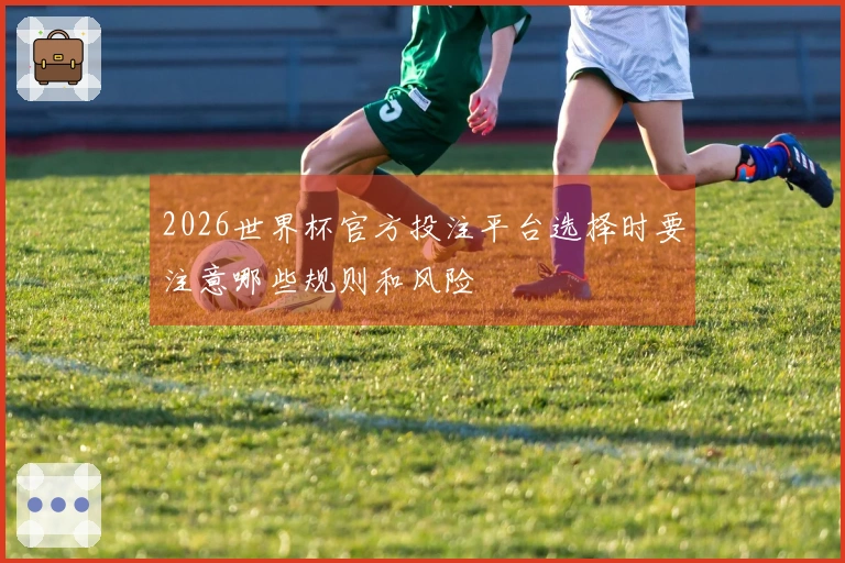 2026世界杯官方投注平台选择时要注意哪些规则和风险