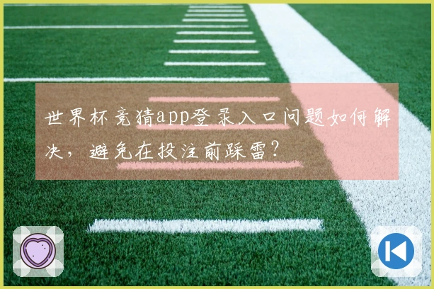 世界杯竞猜app登录入口问题如何解决，避免在投注前踩雷？
