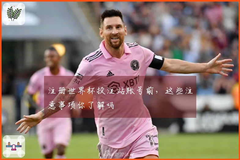 注册世界杯投注站账号前，这些注意事项你了解吗