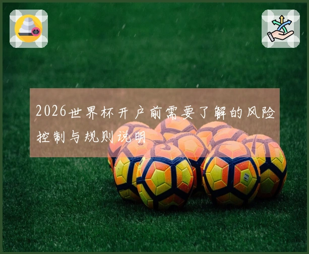 2026世界杯开户前需要了解的风险控制与规则说明