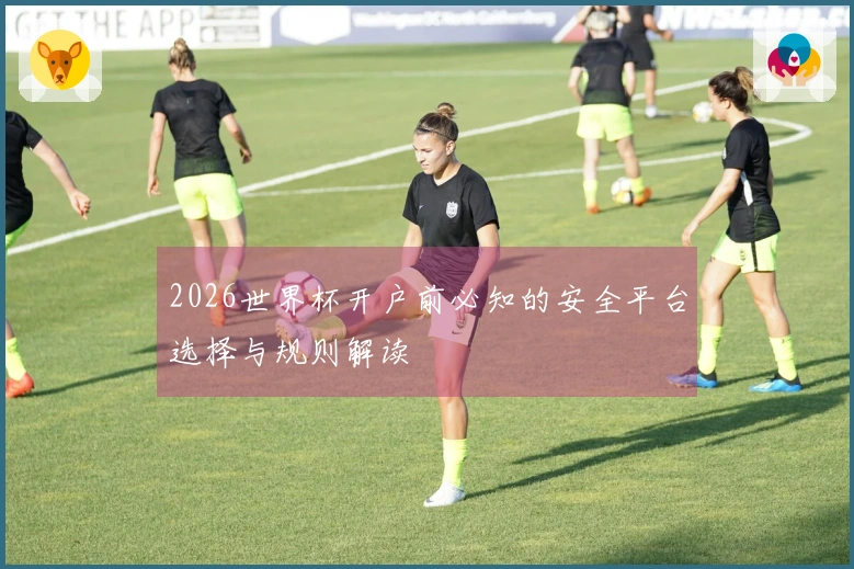 2026世界杯开户前必知的安全平台选择与规则解读
