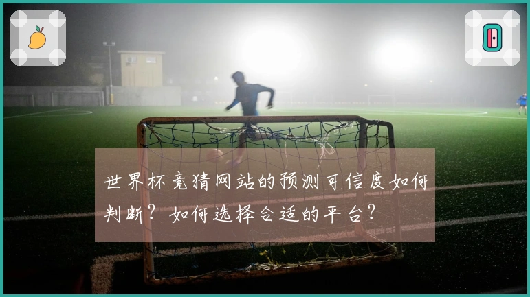 世界杯竞猜网站的预测可信度如何判断？如何选择合适的平台？