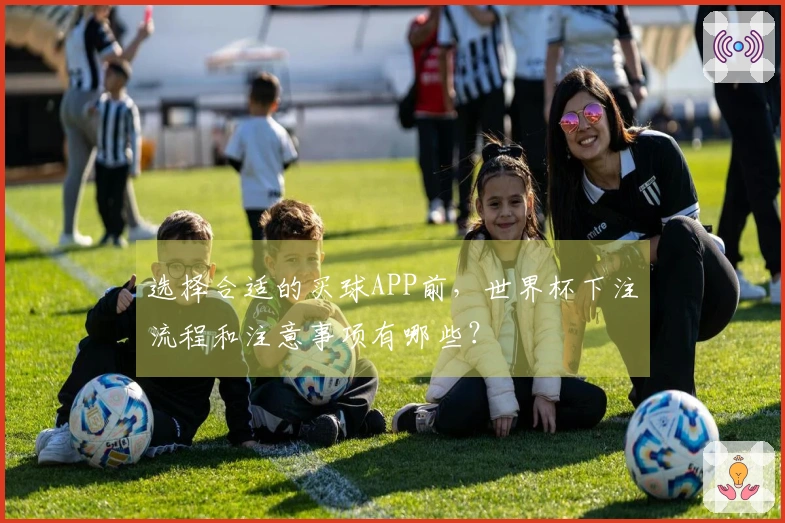 选择合适的买球APP前,世界杯下注流程和注意事项有哪些?