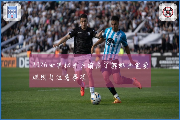 2026世界杯开户前应了解哪些重要规则与注意事项