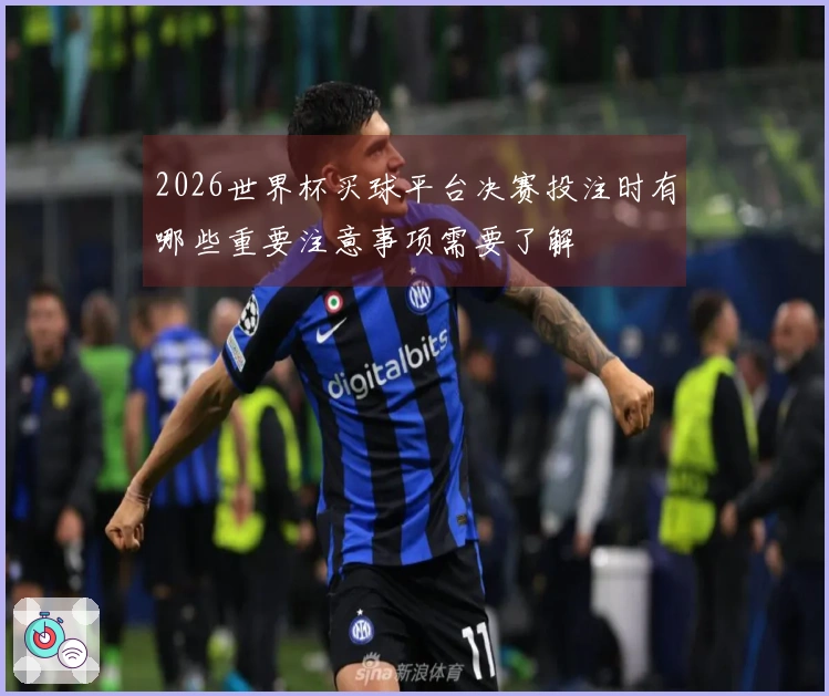 2026世界杯买球平台决赛投注时有哪些重要注意事项需要了解