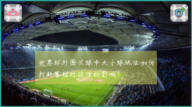 世界杯外围买球中大小球玩法如何判断赛程对投注的影响？