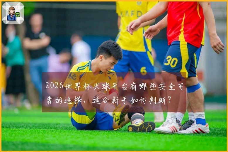 2026世界杯买球平台有哪些安全可靠的选择,适合新手如何判断?