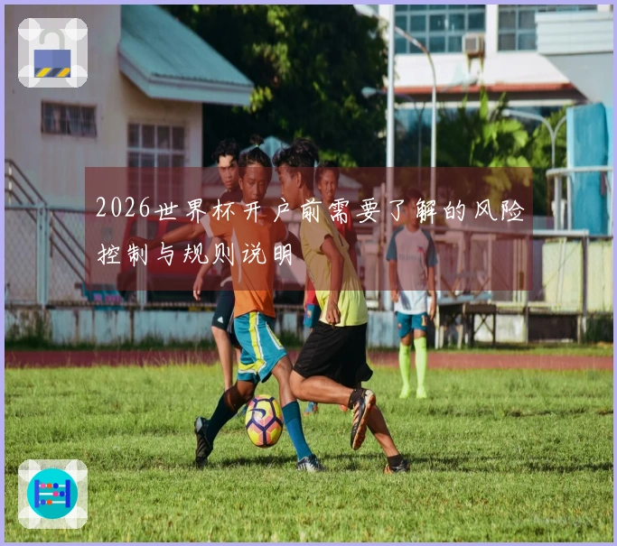 2026世界杯开户前需要了解的风险控制与规则说明