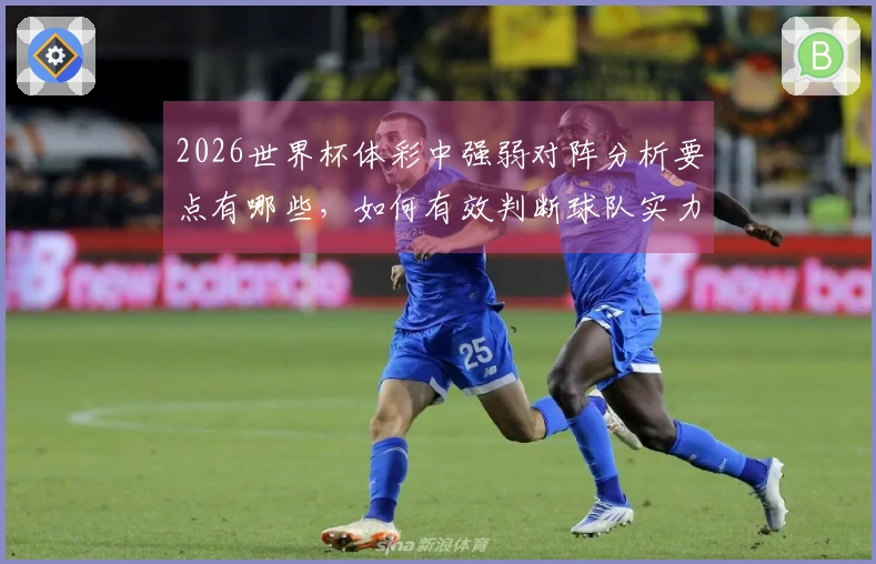 2026世界杯体彩中强弱对阵分析要点有哪些，如何有效判断球队实力？