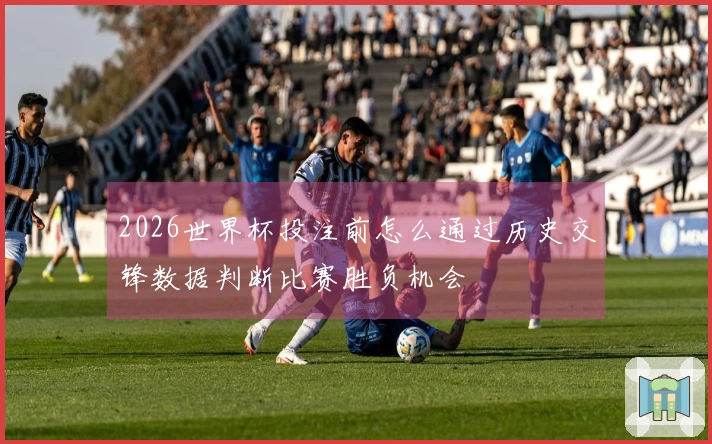 2026世界杯投注前怎么通过历史交锋数据判断比赛胜负机会