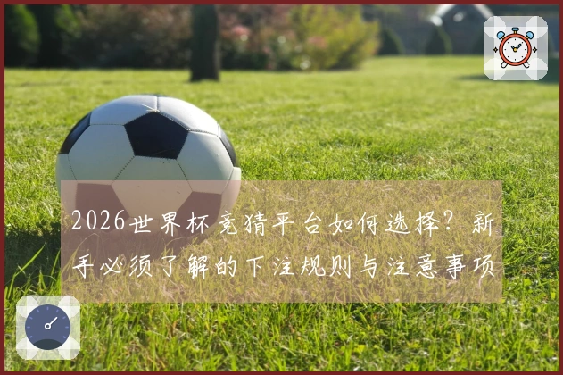2026世界杯竞猜平台如何选择？新手必须了解的下注规则与注意事项