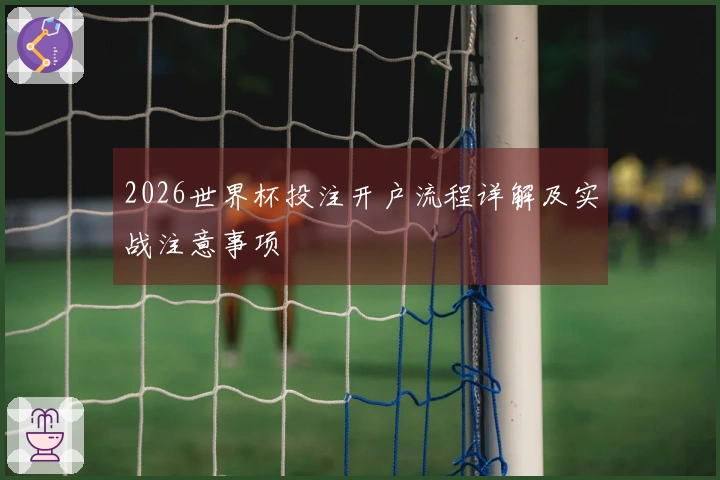 2026世界杯投注开户流程详解及实战注意事项