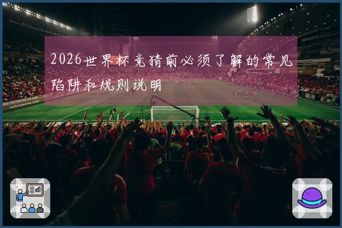2026世界杯竞猜前必须了解的常见陷阱和规则说明
